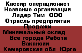 Кассир-операционист › Название организации ­ Лидер Тим, ООО › Отрасль предприятия ­ Продажи › Минимальный оклад ­ 1 - Все города Работа » Вакансии   . Кемеровская обл.,Юрга г.